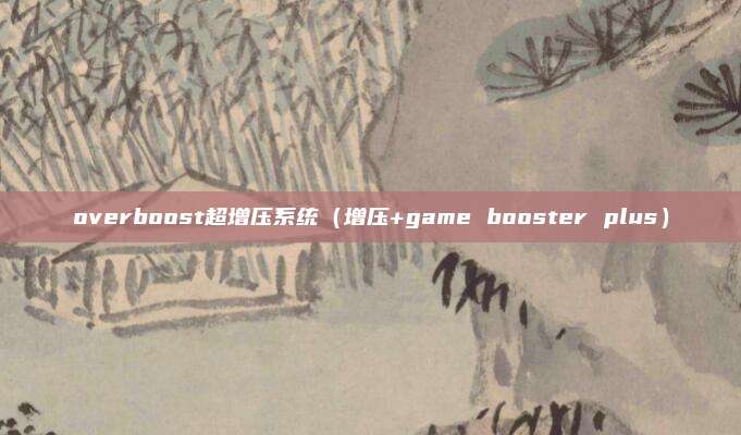overboost超增压系统（增压+game booster plus）