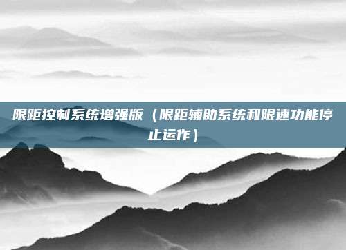 限距控制系统增强版（限距辅助系统和限速功能停止运作）