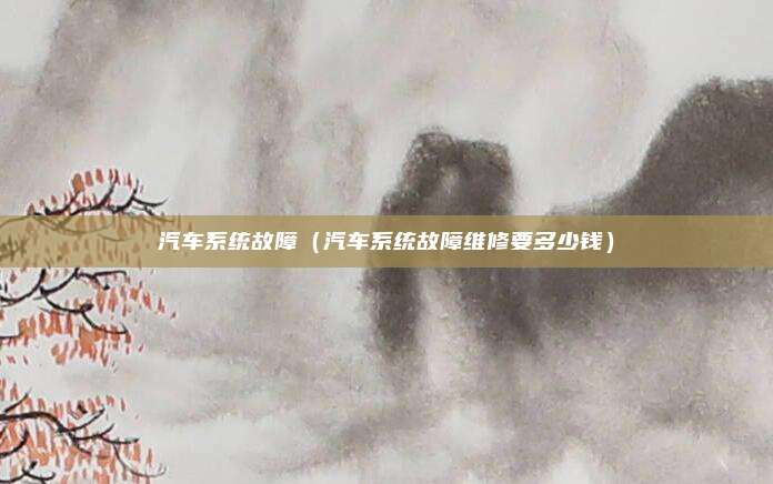 汽车系统故障（汽车系统故障维修要多少钱）