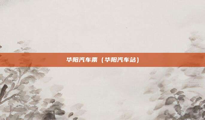 华阳汽车票（华阳汽车站）