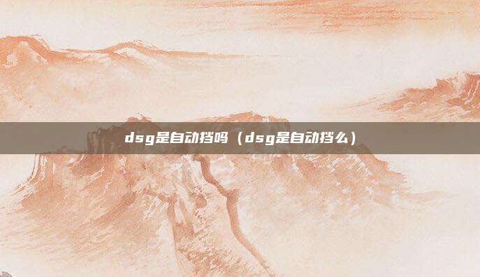dsg是自动挡吗（dsg是自动挡么）