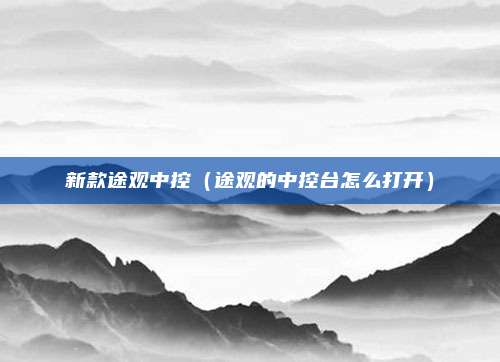 新款途观中控（途观的中控台怎么打开）