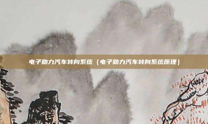 电子助力汽车转向系统（电子助力汽车转向系统原理）