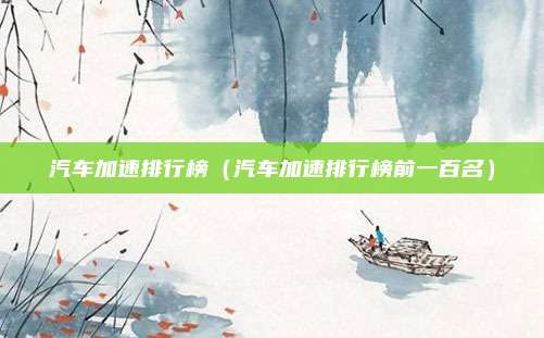 汽车加速排行榜（汽车加速排行榜前一百名）