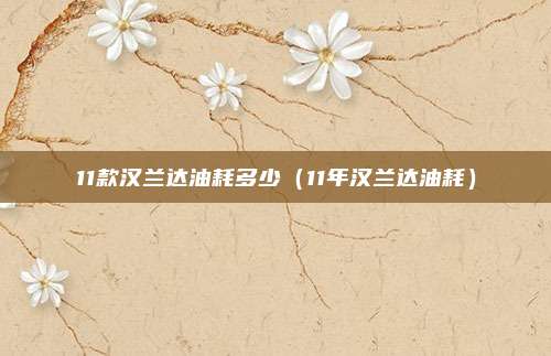 11款汉兰达油耗多少(11年汉兰达油耗)