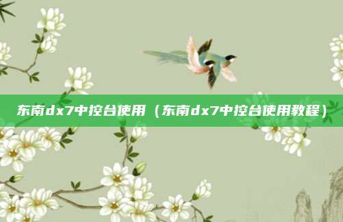 东南dx7中控台使用（东南dx7中控台使用教程）