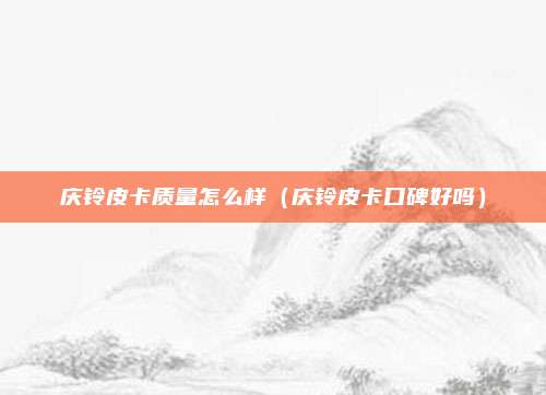 庆铃皮卡质量怎么样（庆铃皮卡口碑好吗）