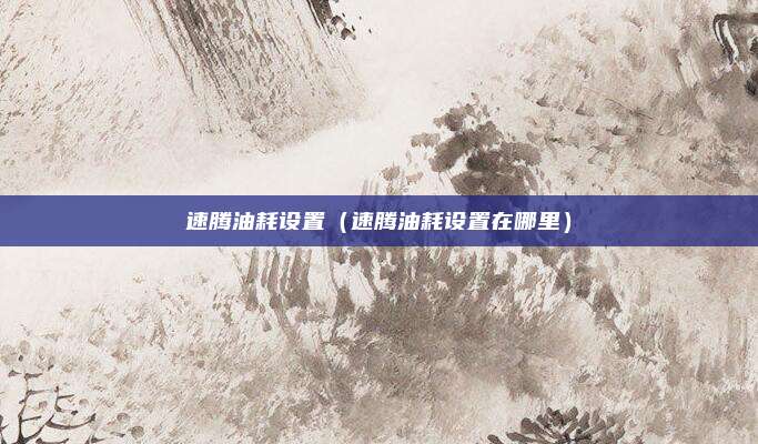速腾油耗设置（速腾油耗设置在哪里）