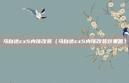 马自达cx5内饰改装（马自达cx5内饰改装效果图）