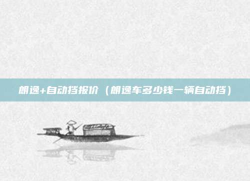 朗逸+自动挡报价(朗逸车多少钱一辆自动挡)