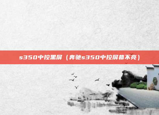 s350中控黑屏（奔驰s350中控屏幕不亮）