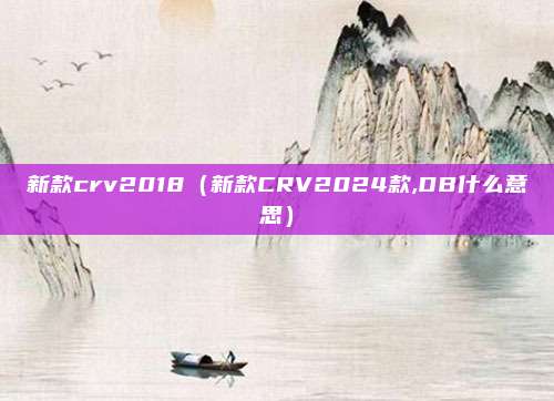 新款crv2018（新款CRV2024款,DB什么意思）