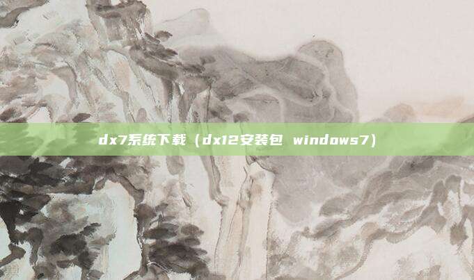 dx7系统下载(dx12安装包 windows7)