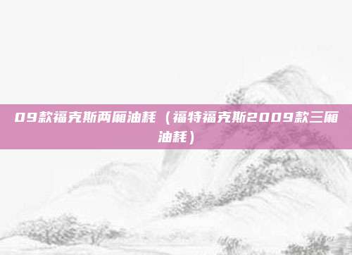 09款福克斯两厢油耗(福特福克斯2009款三厢油耗)