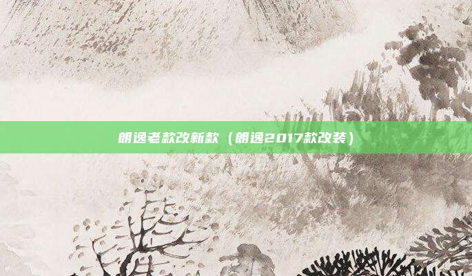 朗逸老款改新款（朗逸2017款改装）
