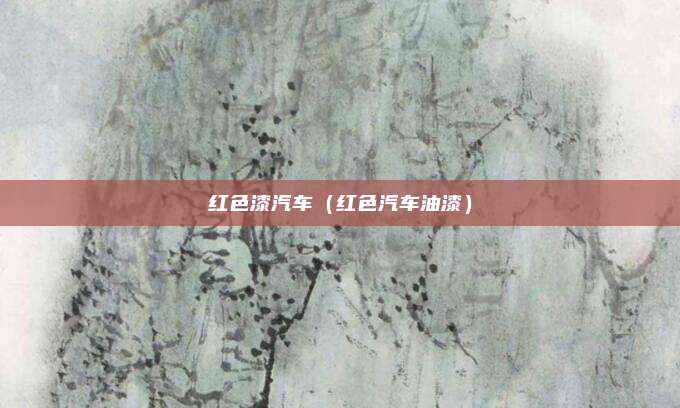 红色漆汽车（红色汽车油漆）