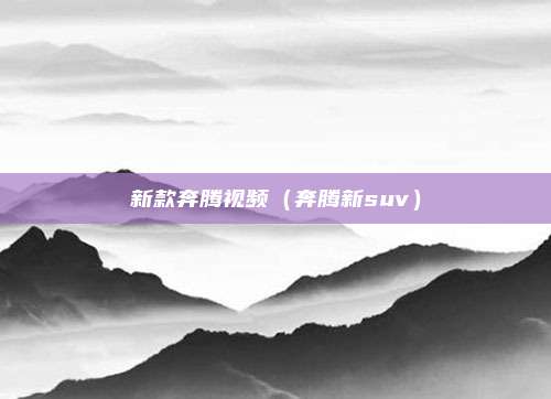 新款奔腾视频(奔腾新suv)
