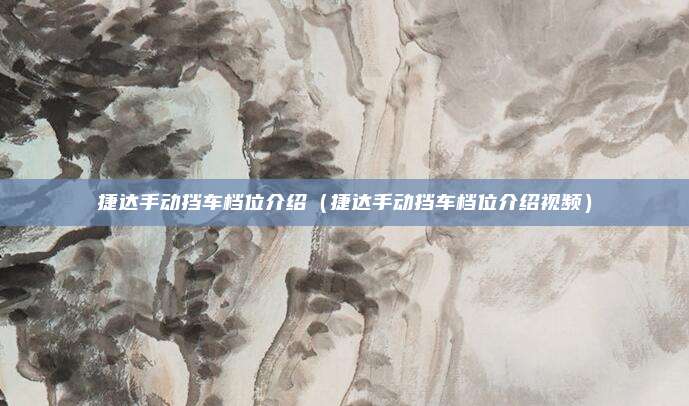 捷达手动挡车档位介绍(捷达手动挡车档位介绍视频)