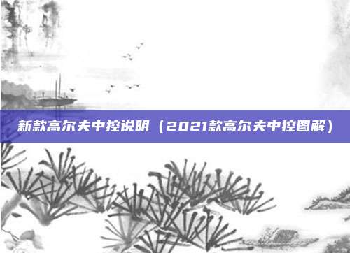 新款高尔夫中控说明（2021款高尔夫中控图解）