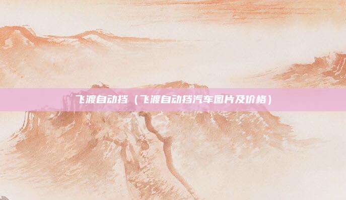 飞渡自动挡（飞渡自动挡汽车图片及价格）