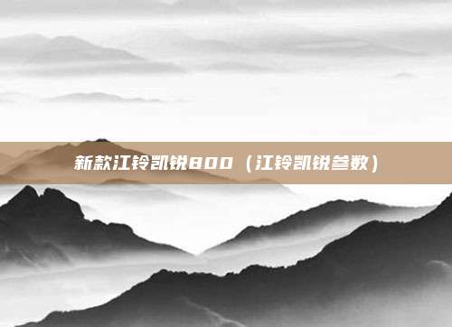 新款江铃凯锐800（江铃凯锐参数）