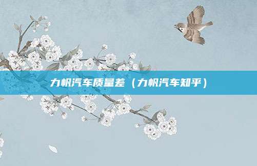 力帆汽车质量差（力帆汽车知乎）
