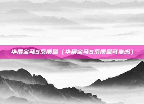 华辰宝马5系质量（华晨宝马5系质量可靠吗）