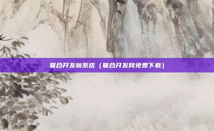 联合开发新系统（联合开发网免费下载）