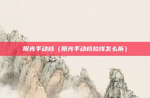 阳光手动档(阳光手动档拉线怎么拆)
