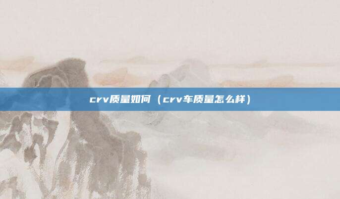 crv质量如何（crv车质量怎么样）