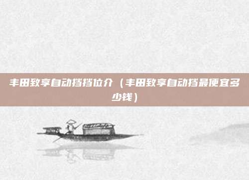 丰田致享自动挡挡位介（丰田致享自动挡最便宜多少钱）
