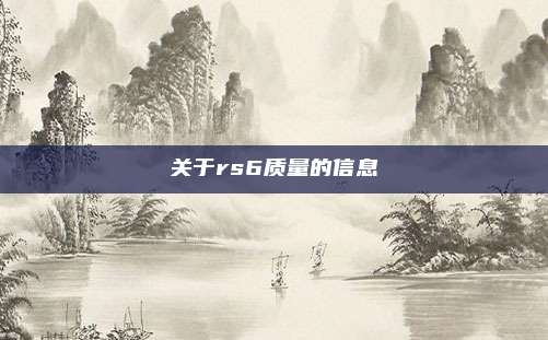 关于rs6质量的信息