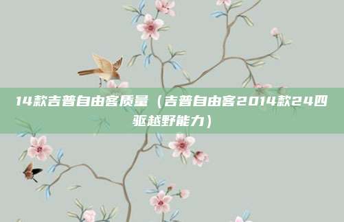 14款吉普自由客质量（吉普自由客2014款24四驱越野能力）