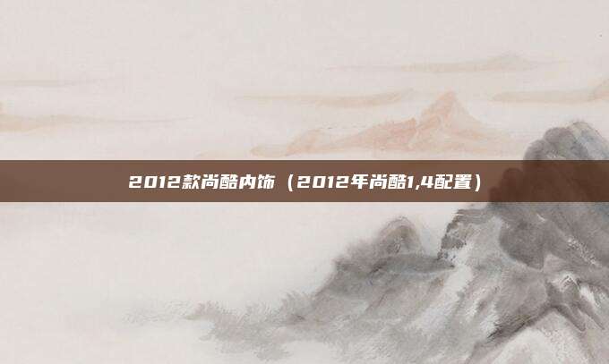 2012款尚酷内饰（2012年尚酷1,4配置）