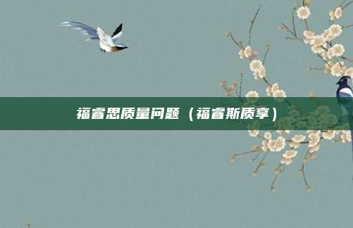 福睿思质量问题（福睿斯质享）