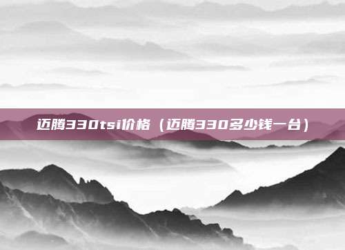 迈腾330tsi价格（迈腾330多少钱一台）