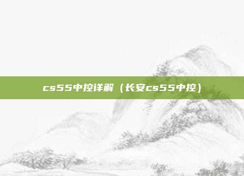 cs55中控详解（长安cs55中控）