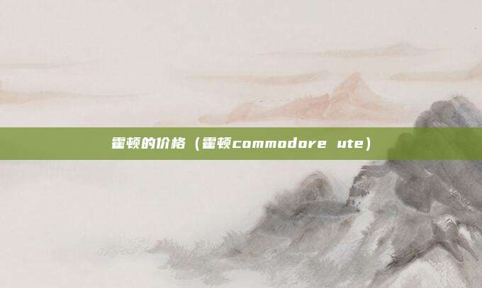 霍顿的价格（霍顿commodore ute）
