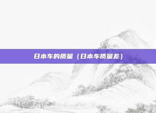 日本车的质量（日本车质量差）