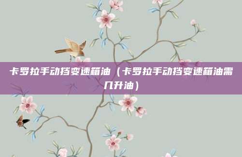卡罗拉手动挡变速箱油（卡罗拉手动挡变速箱油需几升油）