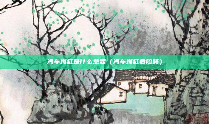 汽车爆缸是什么意思(汽车爆缸危险吗)