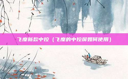 飞度新款中控（飞度的中控屏如何使用）