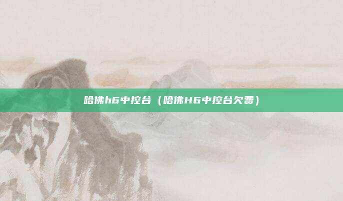 哈佛h6中控台（哈佛H6中控台欠费）