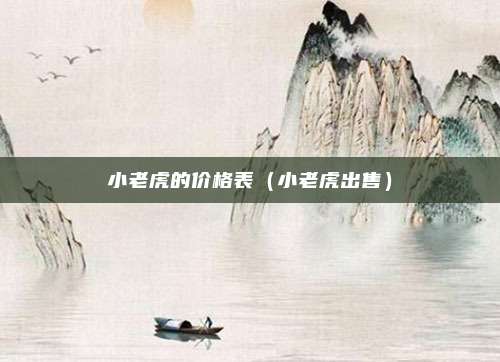 小老虎的价格表（小老虎出售）
