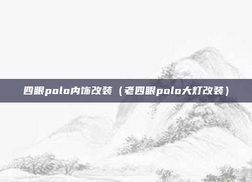 四眼polo内饰改装（老四眼polo大灯改装）