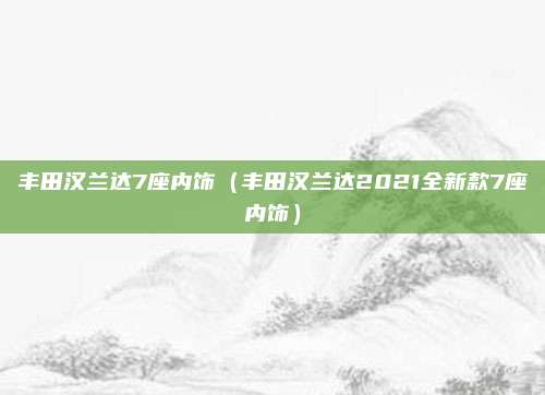 丰田汉兰达7座内饰（丰田汉兰达2021全新款7座内饰）