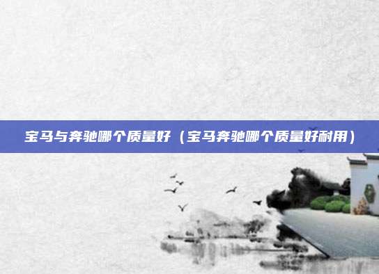 宝马与奔驰哪个质量好(宝马奔驰哪个质量好耐用)