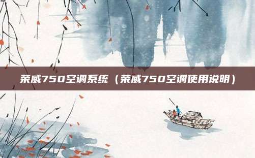 荣威750空调系统(荣威750空调使用说明)