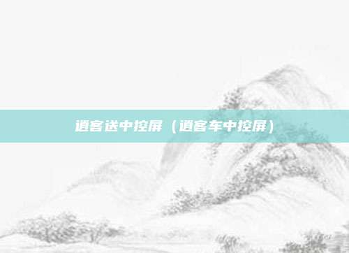 逍客送中控屏(逍客车中控屏)