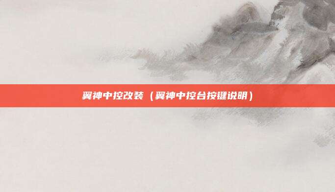 翼神中控改装（翼神中控台按键说明）